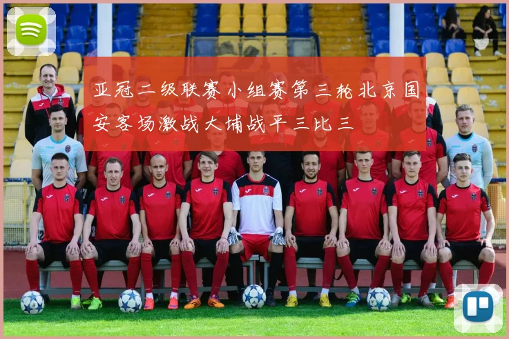 亚冠二级联赛小组赛第三轮北京国安客场激战大埔战平三比三