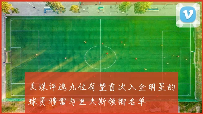 美媒评选九位有望首次入全明星的球员穆雷与里夫斯领衔名单