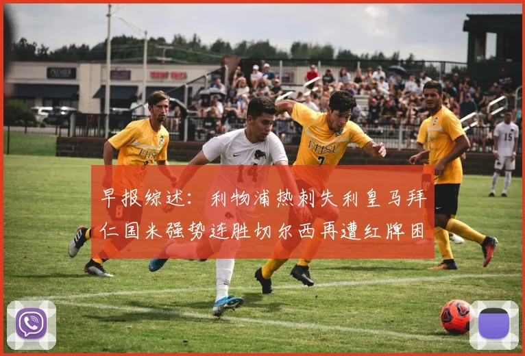 早报综述：利物浦热刺失利皇马拜仁国米强势连胜切尔西再遭红牌困扰