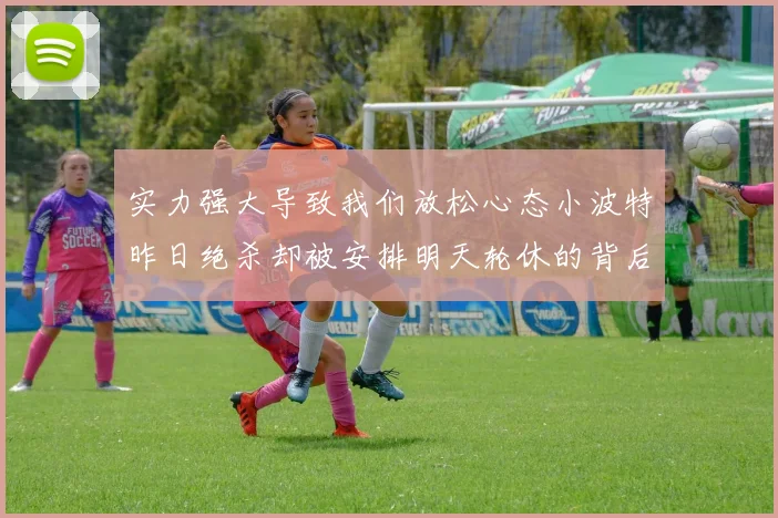 实力强大导致我们放松心态小波特昨日绝杀却被安排明天轮休的背后原因分析