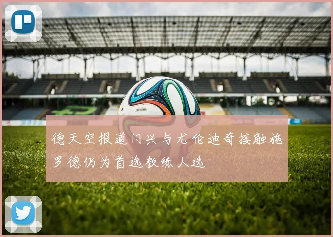 德天空报道门兴与尤伦迪奇接触施罗德仍为首选教练人选