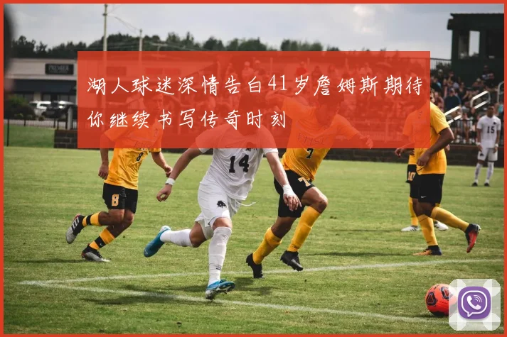 湖人球迷深情告白41岁詹姆斯期待你继续书写传奇时刻