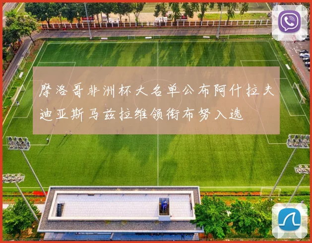 摩洛哥非洲杯大名单公布阿什拉夫迪亚斯马兹拉维领衔布努入选