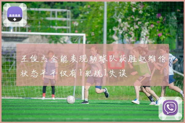 王俊杰全能表现助球队获胜赵维伦状态平平仅有1犯规1失误