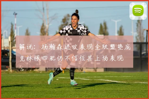 解说：杨瀚森进攻表现全联盟垫底克林根四犯仍不信任其上场表现