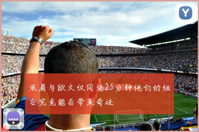 浓眉与欧文仅同场25分钟他们的组合究竟能否带来奇迹