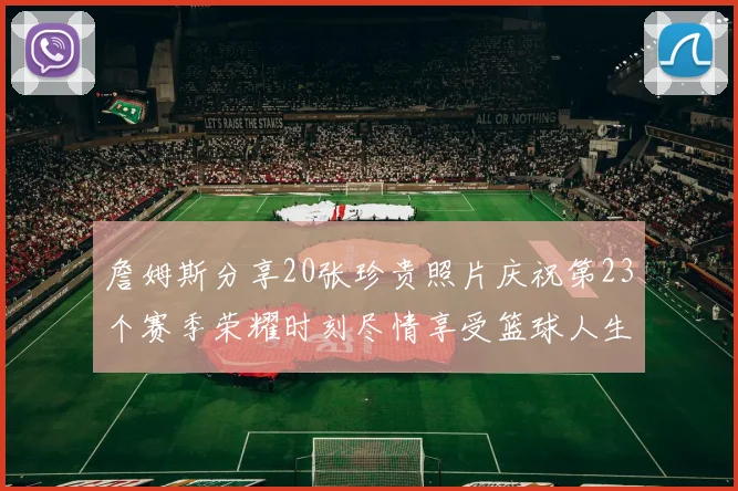 詹姆斯分享20张珍贵照片庆祝第23个赛季荣耀时刻尽情享受篮球人生
