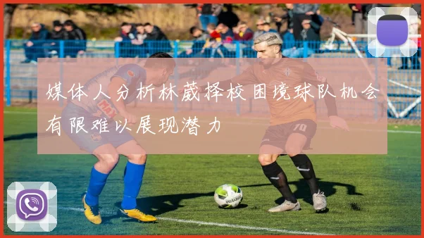 媒体人分析林葳择校困境球队机会有限难以展现潜力