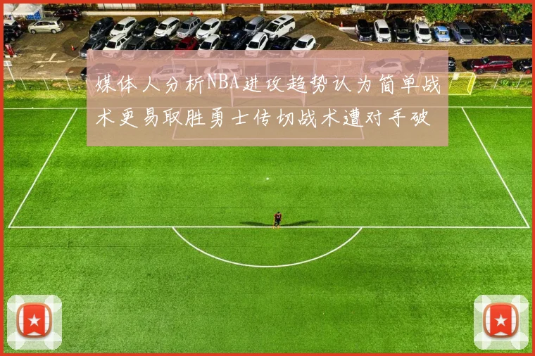 媒体人分析NBA进攻趋势认为简单战术更易取胜勇士传切战术遭对手破解