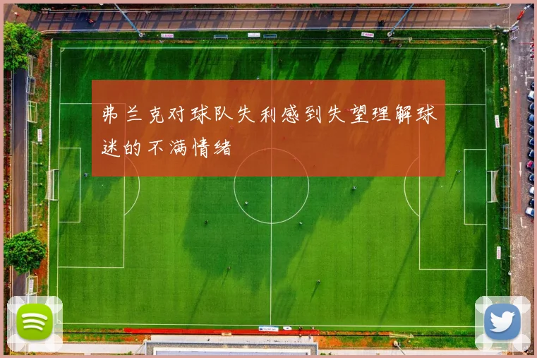 弗兰克对球队失利感到失望理解球迷的不满情绪
