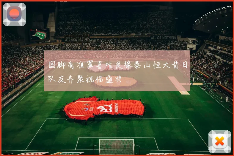 国脚高准翼喜结良缘泰山恒大昔日队友齐聚祝福盛典