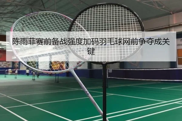 陈雨菲赛前备战强度加码羽毛球网前争夺成关键 | MKSPORTS